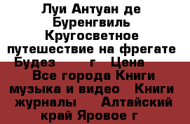 Луи Антуан де Буренгвиль Кругосветное путешествие на фрегате “Будез“ 1960 г › Цена ­ 450 - Все города Книги, музыка и видео » Книги, журналы   . Алтайский край,Яровое г.